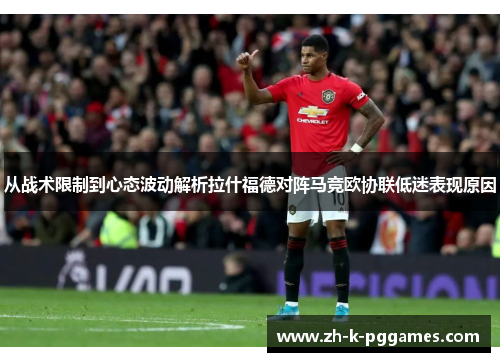 从战术限制到心态波动解析拉什福德对阵马竞欧协联低迷表现原因