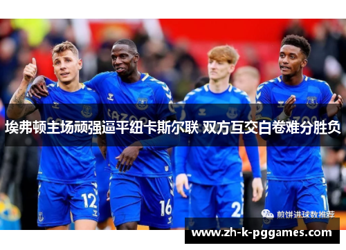 埃弗顿主场顽强逼平纽卡斯尔联 双方互交白卷难分胜负