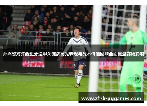 孙兴慜对阵西班牙法甲关键战高光表现与战术价值回顾全面复盘赛场影响 孙兴慜对阵西班牙法甲关键战高光表现与战术价值回顾全面复盘赛场影响