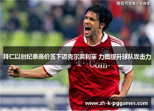 拜仁以创纪录高价签下迈克尔奥利塞 力图提升球队攻击力