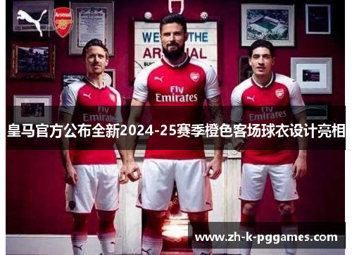 皇马官方公布全新2024-25赛季橙色客场球衣设计亮相