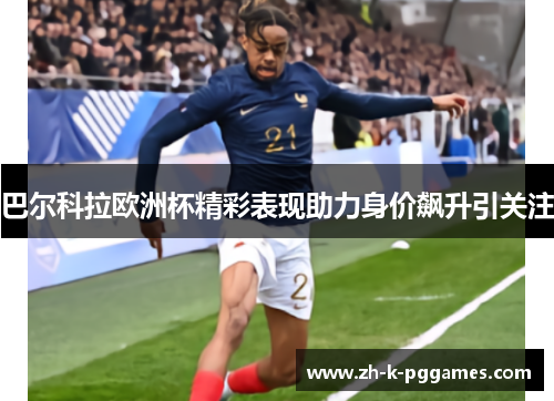 巴尔科拉欧洲杯精彩表现助力身价飙升引关注