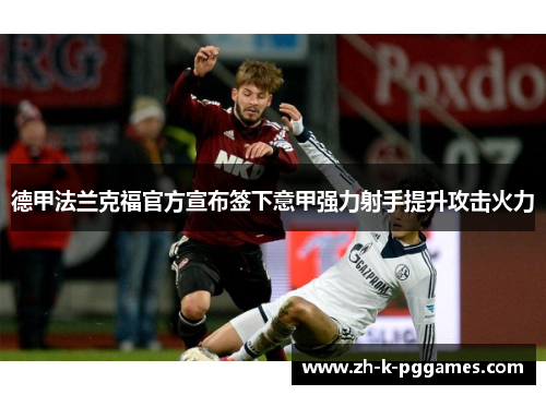 德甲法兰克福官方宣布签下意甲强力射手提升攻击火力 德甲法兰克福官方宣布签下意甲强力射手提升攻击火力