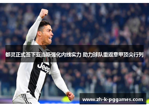 都灵正式签下亚当斯强化内线实力 助力球队重返意甲顶尖行列