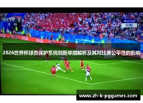 2026世界杯球员保护系统创新举措解析及其对比赛公平性的影响