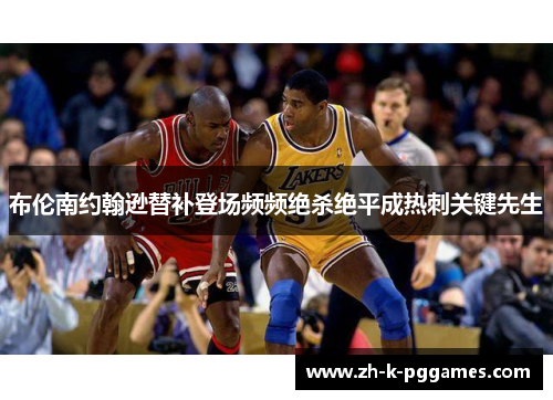 布伦南约翰逊替补登场频频绝杀绝平成热刺关键先生