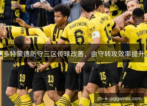 多特蒙德防守三区传球改善,由守转攻效率提升 多特蒙德防守三区传球改善,由守转攻效率提升